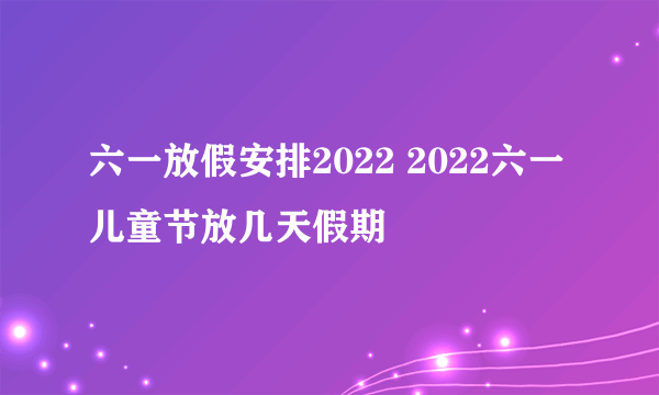 六一放假安排2022 2022六一儿童节放几天假期