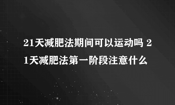 21天减肥法期间可以运动吗 21天减肥法第一阶段注意什么