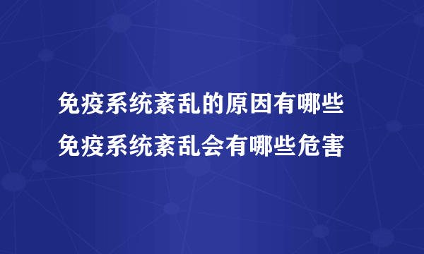 免疫系统紊乱的原因有哪些 免疫系统紊乱会有哪些危害