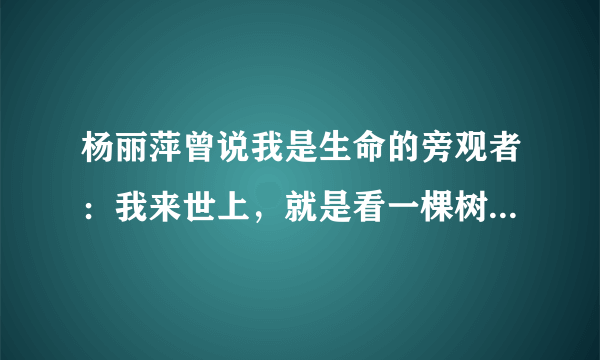 杨丽萍曾说我是生命的旁观者：我来世上，就是看一棵树怎么生长