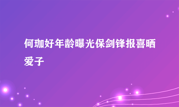 何珈好年龄曝光保剑锋报喜晒爱子