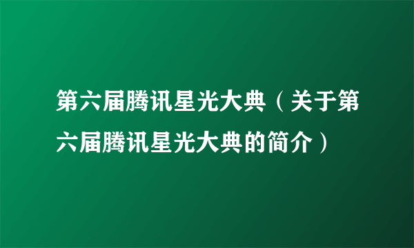 第六届腾讯星光大典（关于第六届腾讯星光大典的简介）