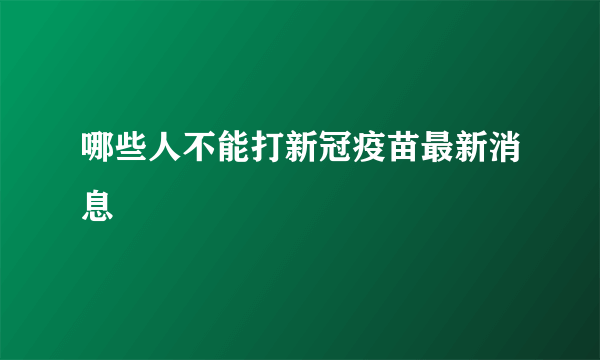 哪些人不能打新冠疫苗最新消息