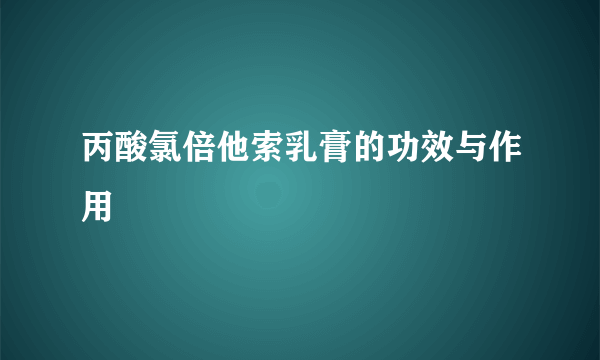 丙酸氯倍他索乳膏的功效与作用