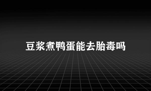 豆浆煮鸭蛋能去胎毒吗