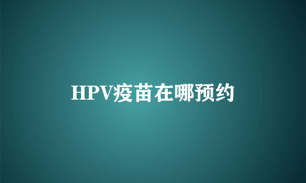 HPV疫苗在哪预约