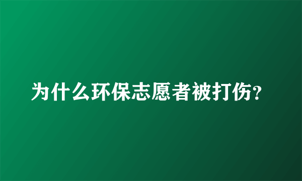 为什么环保志愿者被打伤？