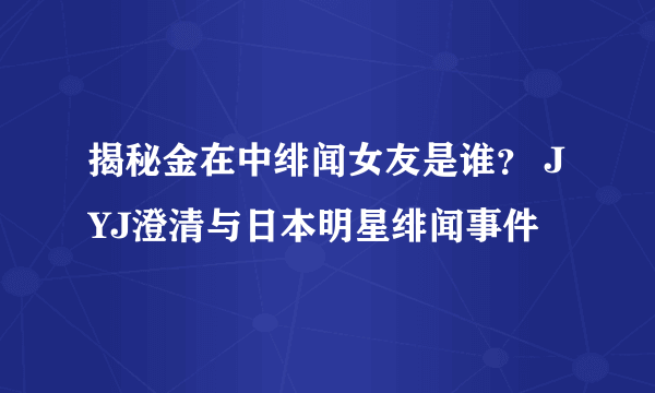 揭秘金在中绯闻女友是谁？ JYJ澄清与日本明星绯闻事件