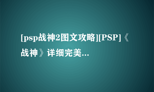 [psp战神2图文攻略][PSP]《战神》详细完美图文全攻略及心得