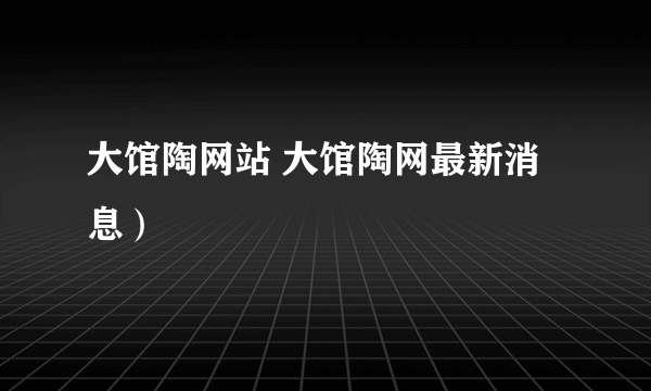 大馆陶网站 大馆陶网最新消息）