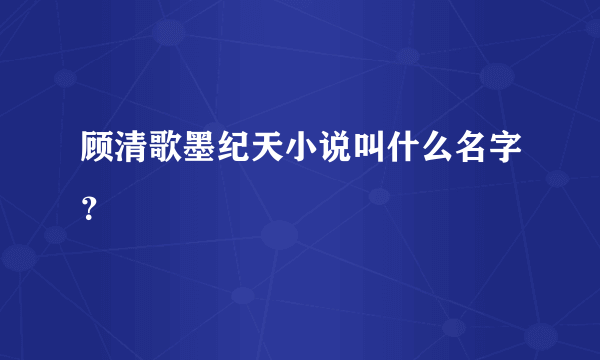 顾清歌墨纪天小说叫什么名字？