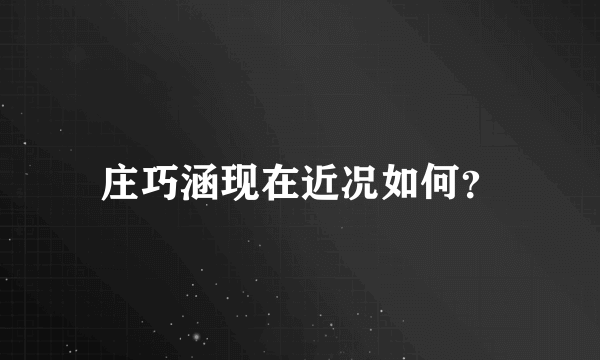 庄巧涵现在近况如何？