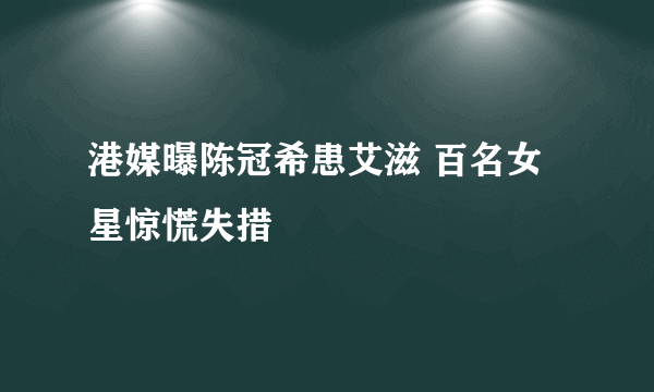 港媒曝陈冠希患艾滋 百名女星惊慌失措