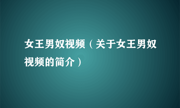 女王男奴视频（关于女王男奴视频的简介）