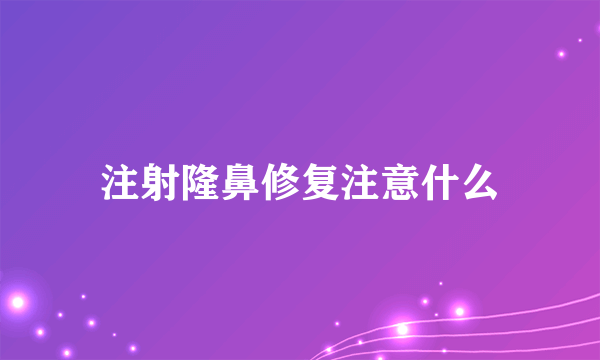 注射隆鼻修复注意什么