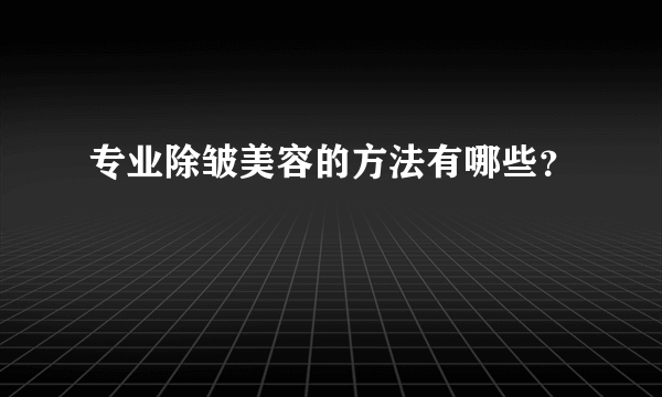 专业除皱美容的方法有哪些？