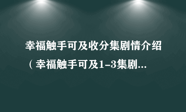 幸福触手可及收分集剧情介绍（幸福触手可及1-3集剧情介绍）