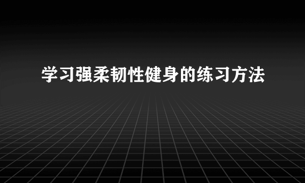 学习强柔韧性健身的练习方法