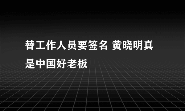 替工作人员要签名 黄晓明真是中国好老板