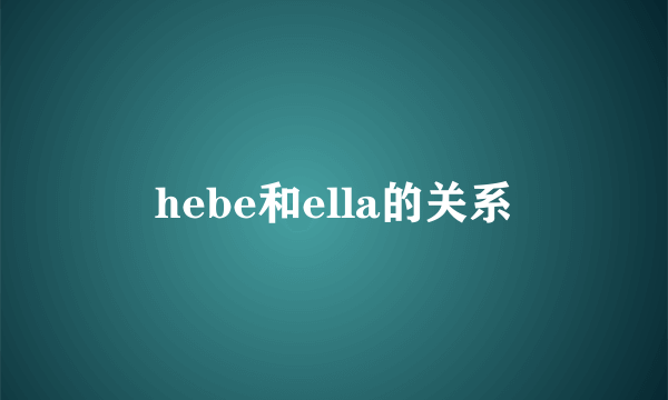 hebe和ella的关系