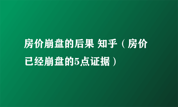 房价崩盘的后果 知乎（房价已经崩盘的5点证据）