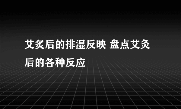 艾炙后的排湿反映 盘点艾灸后的各种反应