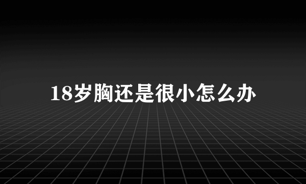 18岁胸还是很小怎么办