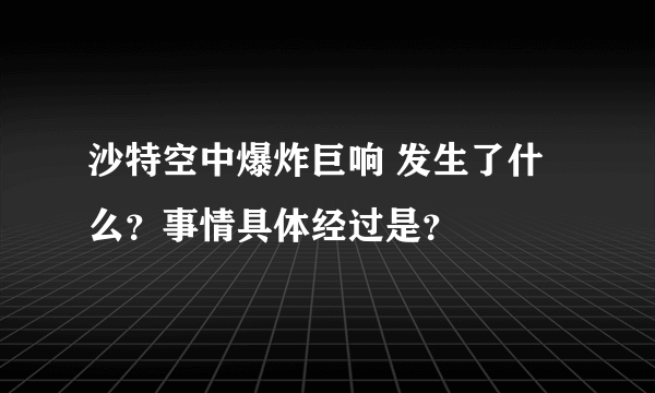 沙特空中爆炸巨响 发生了什么？事情具体经过是？