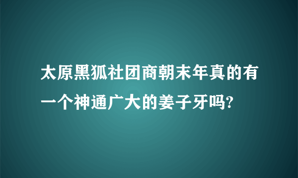 太原黑狐社团商朝末年真的有一个神通广大的姜子牙吗?