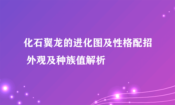 化石翼龙的进化图及性格配招 外观及种族值解析