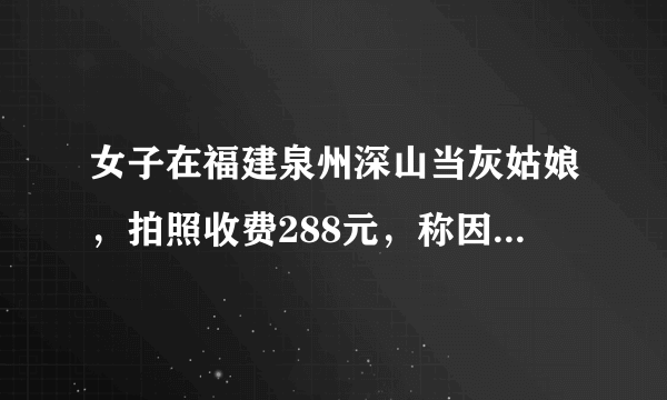 女子在福建泉州深山当灰姑娘，拍照收费288元，称因失恋来这里，否认炒作你怎么看？