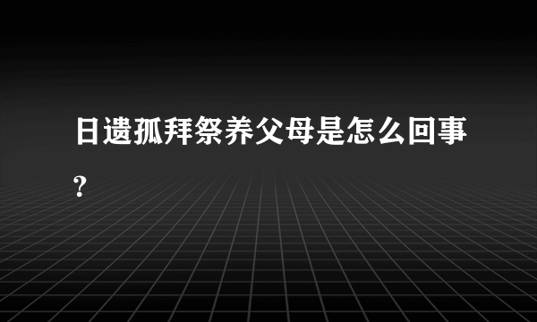 日遗孤拜祭养父母是怎么回事？