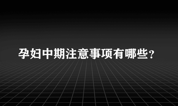 孕妇中期注意事项有哪些？