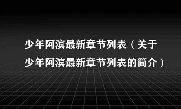 少年阿滨最新章节列表（关于少年阿滨最新章节列表的简介）