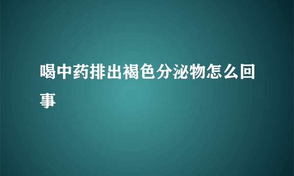 喝中药排出褐色分泌物怎么回事