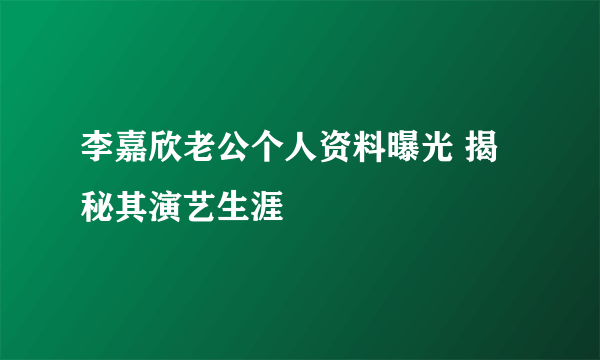 李嘉欣老公个人资料曝光 揭秘其演艺生涯