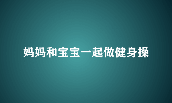 妈妈和宝宝一起做健身操