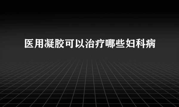 医用凝胶可以治疗哪些妇科病