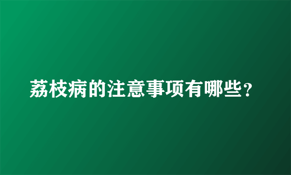 荔枝病的注意事项有哪些？