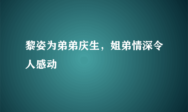 黎姿为弟弟庆生，姐弟情深令人感动