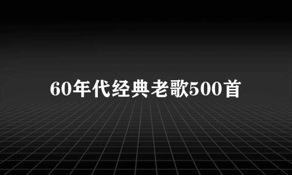 60年代经典老歌500首