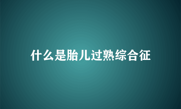 什么是胎儿过熟综合征