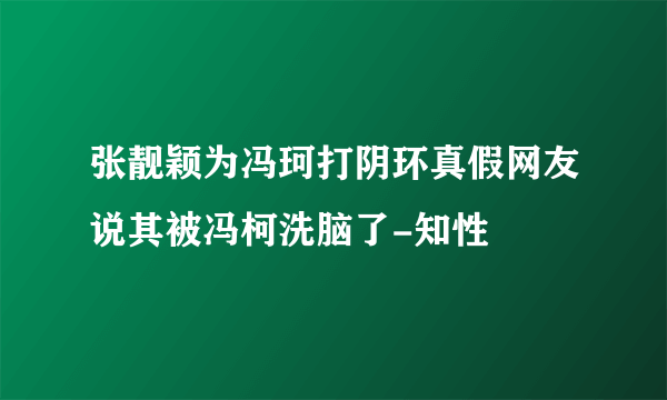 张靓颖为冯珂打阴环真假网友说其被冯柯洗脑了-知性