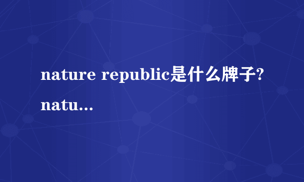 nature republic是什么牌子?nature republic是哪个国家的?