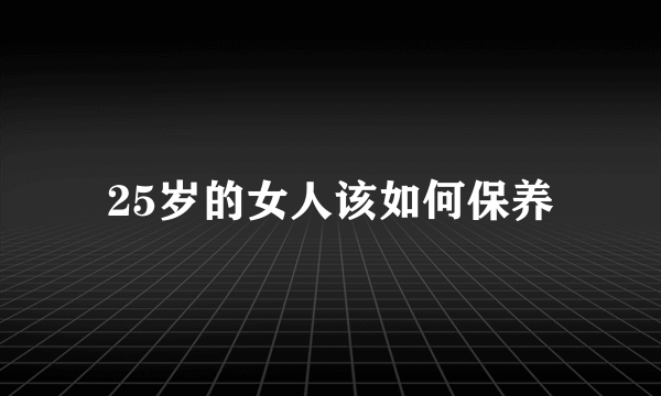 25岁的女人该如何保养