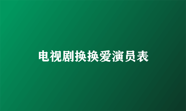 电视剧换换爱演员表