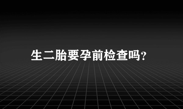 生二胎要孕前检查吗？