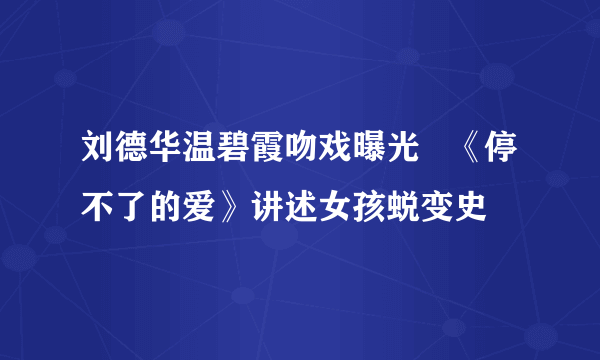 刘德华温碧霞吻戏曝光   《停不了的爱》讲述女孩蜕变史