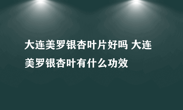 大连美罗银杏叶片好吗 大连美罗银杏叶有什么功效