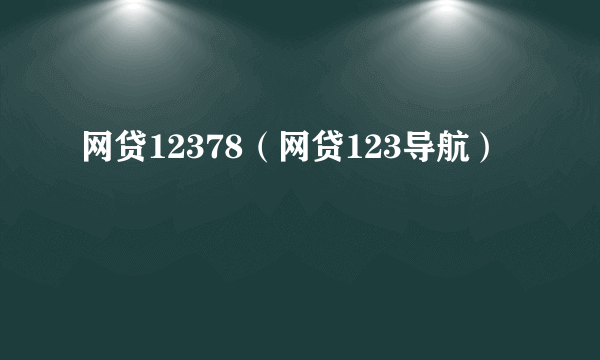 网贷12378（网贷123导航）